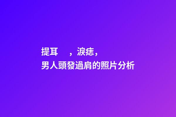 提耳，淚痣，男人頭發過肩的照片分析